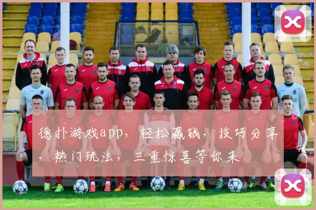 德扑游戏app，轻松赢钱，技巧分享，热门玩法，三重惊喜等你来