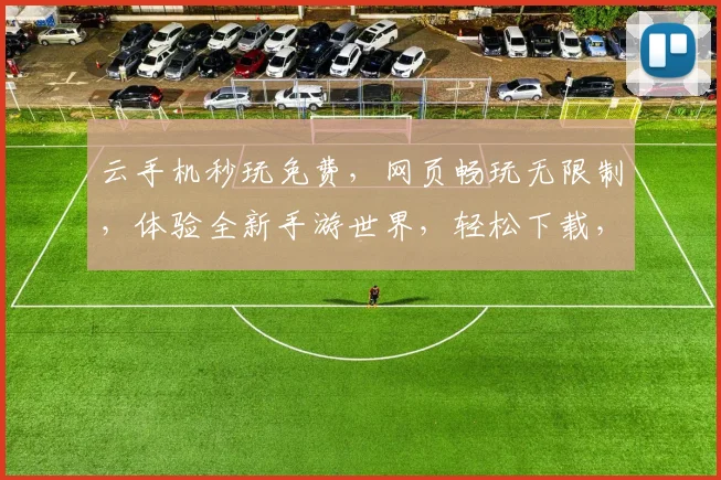 云手机秒玩免费，网页畅玩无限制，体验全新手游世界，轻松下载，立即享受