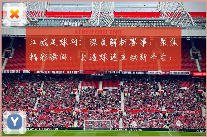 江城足球网：深度解析赛事，聚焦精彩瞬间，打造球迷互动新平台，尽享足球盛宴