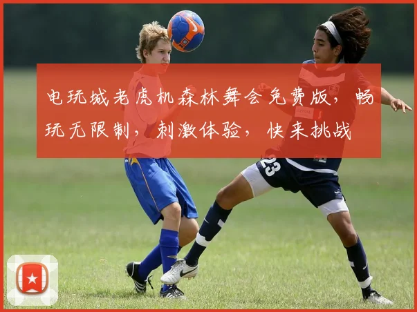 电玩城老虎机森林舞会免费版，畅玩无限制，刺激体验，快来挑战