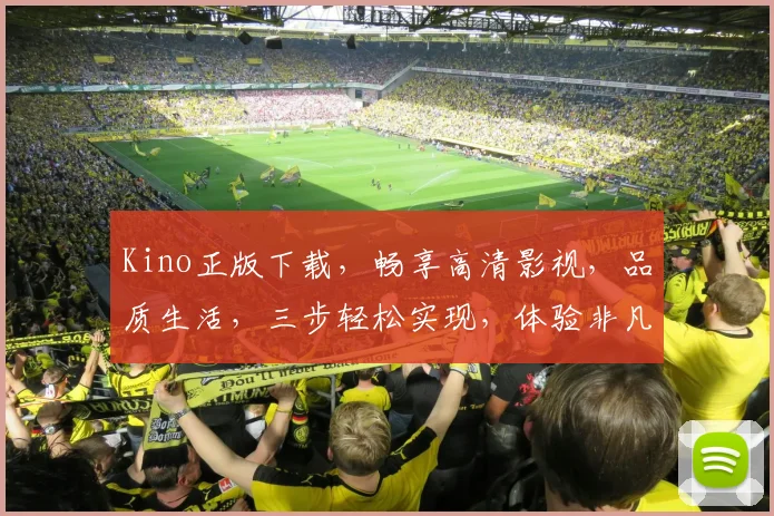 Kino正版下载，畅享高清影视，品质生活，三步轻松实现，体验非凡