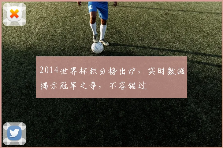 2014世界杯积分榜出炉，实时数据揭示冠军之争，不容错过
