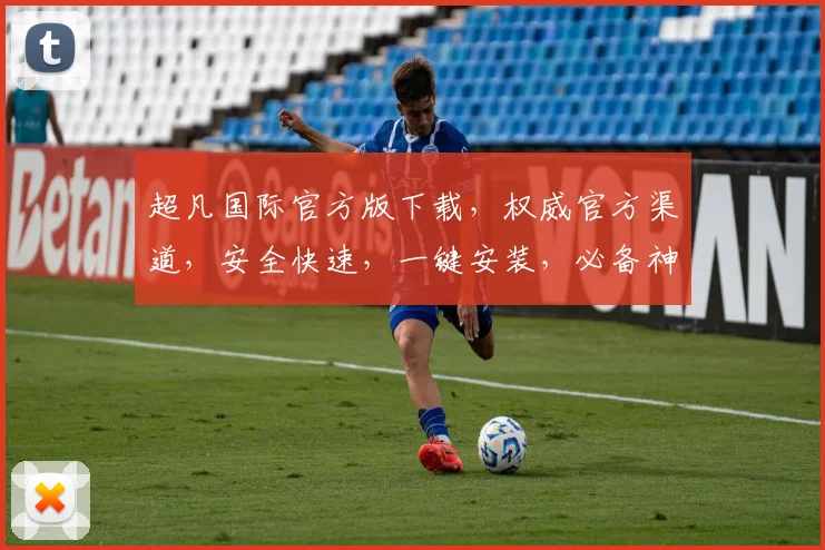 超凡国际官方版下载，权威官方渠道，安全快速，一键安装，必备神器，不容错过
