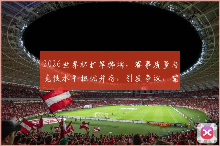 2026世界杯扩军弊端，赛事质量与竞技水平担忧并存，引发争议，需深思。