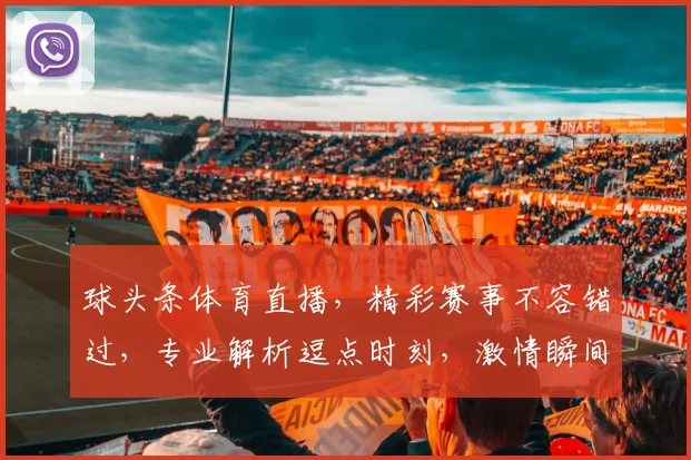 球头条体育直播，精彩赛事不容错过，专业解析逗点时刻，激情瞬间，尽在掌握