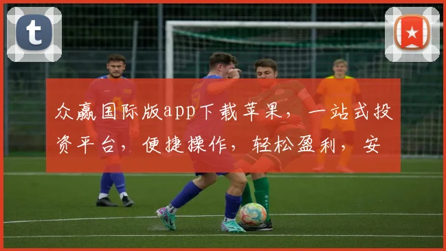 众赢国际版app下载苹果，一站式投资平台，便捷操作，轻松盈利，安全可靠，立即下载，体验非凡