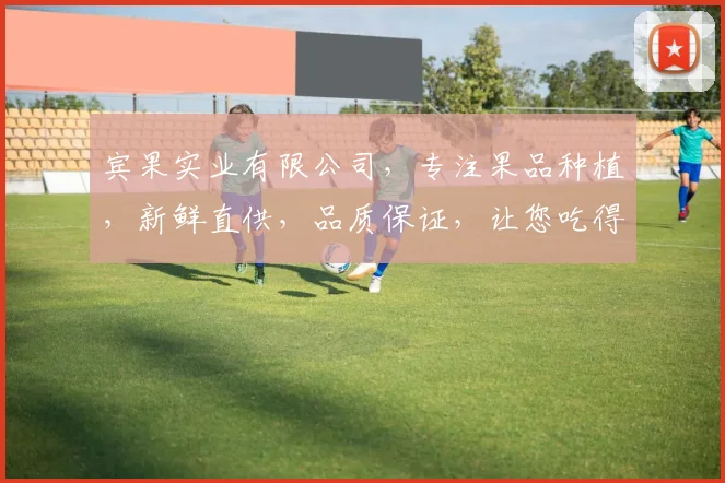 宾果实业有限公司，专注果品种植，新鲜直供，品质保证，让您吃得放心，笑口常开