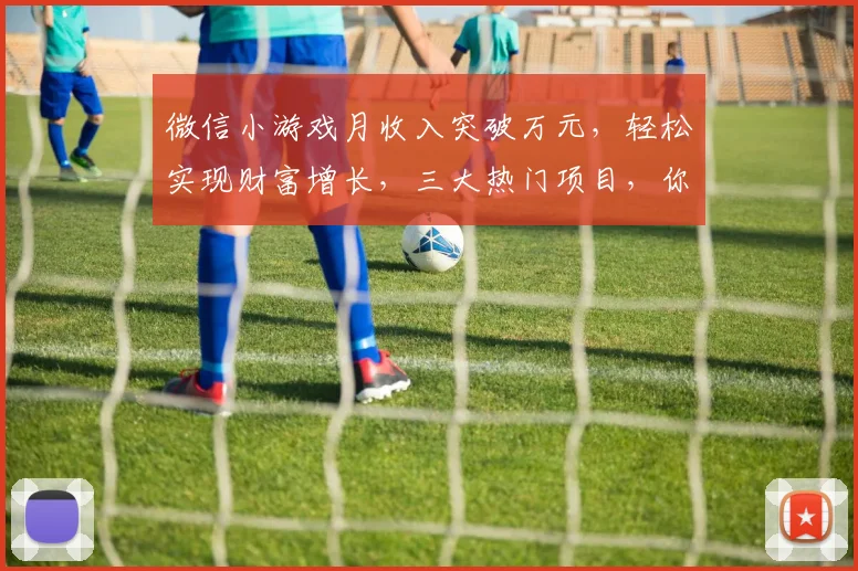 微信小游戏月收入突破万元，轻松实现财富增长，三大热门项目，你选哪个